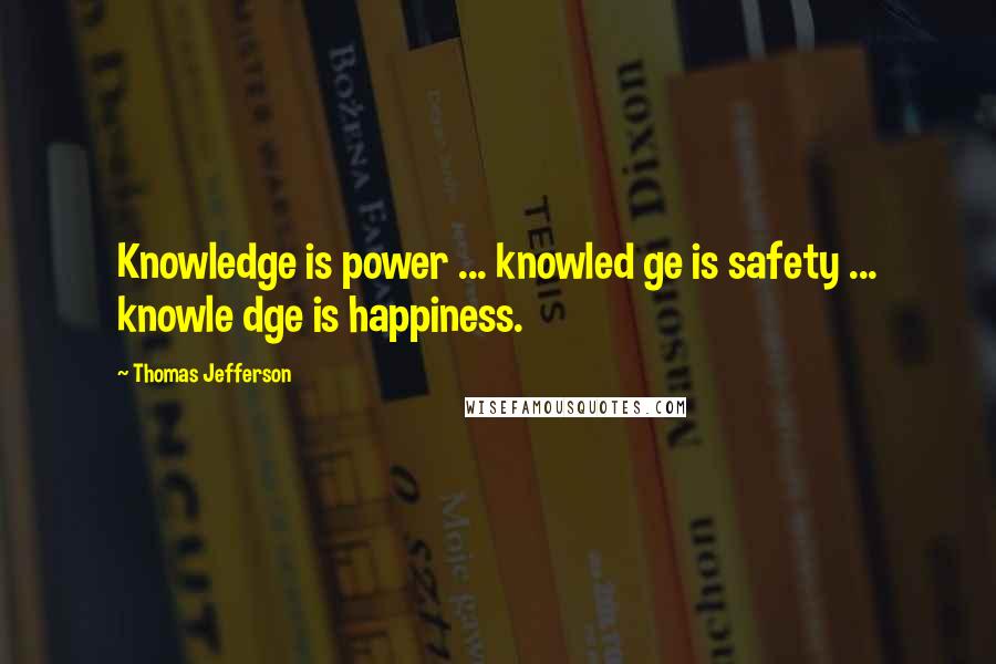 Thomas Jefferson Quotes: Knowledge is power ... knowled ge is safety ... knowle dge is happiness.