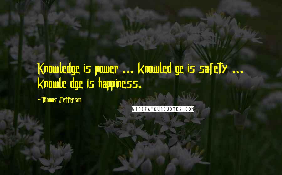 Thomas Jefferson Quotes: Knowledge is power ... knowled ge is safety ... knowle dge is happiness.