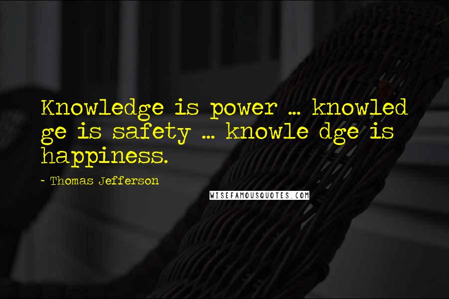 Thomas Jefferson Quotes: Knowledge is power ... knowled ge is safety ... knowle dge is happiness.