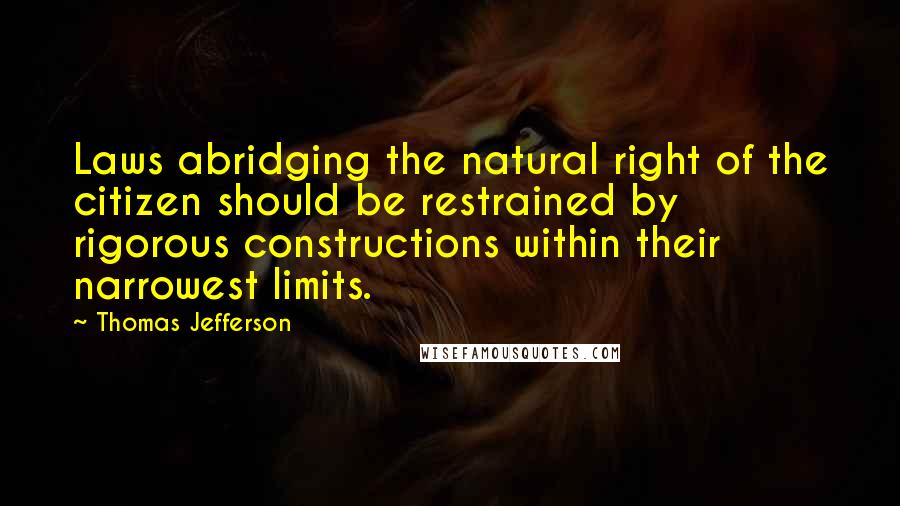 Thomas Jefferson Quotes: Laws abridging the natural right of the citizen should be restrained by rigorous constructions within their narrowest limits.