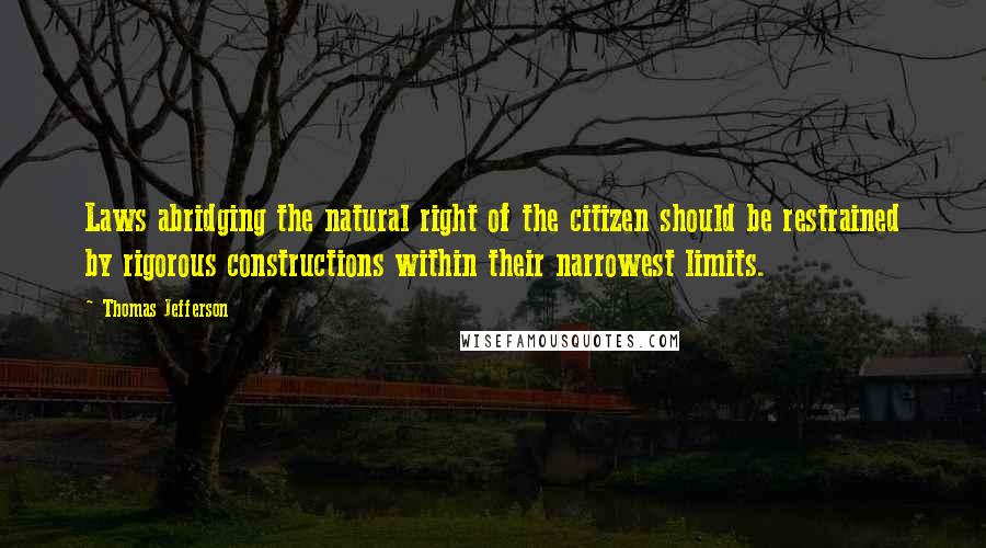 Thomas Jefferson Quotes: Laws abridging the natural right of the citizen should be restrained by rigorous constructions within their narrowest limits.
