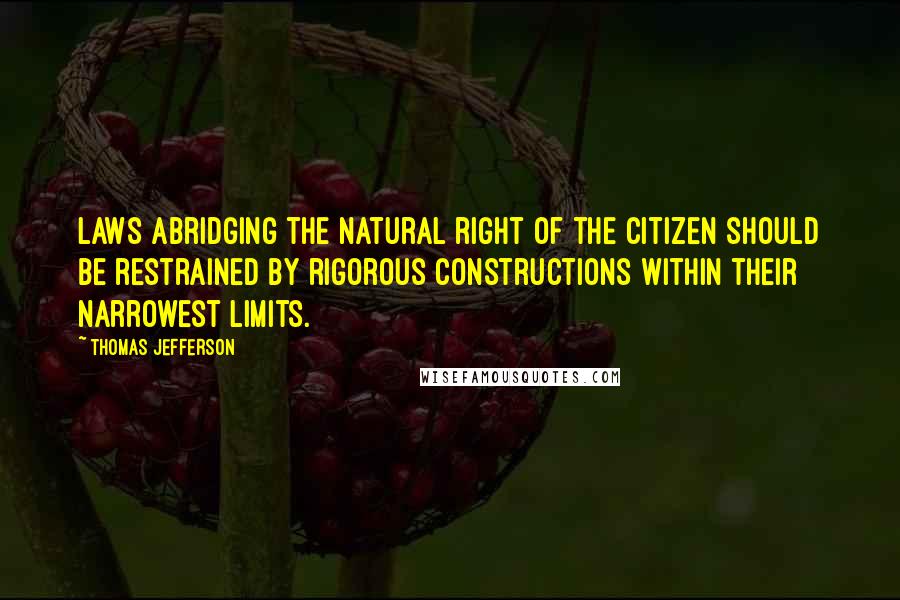 Thomas Jefferson Quotes: Laws abridging the natural right of the citizen should be restrained by rigorous constructions within their narrowest limits.