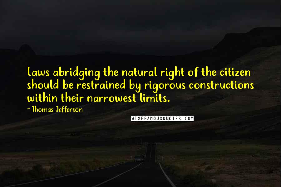 Thomas Jefferson Quotes: Laws abridging the natural right of the citizen should be restrained by rigorous constructions within their narrowest limits.