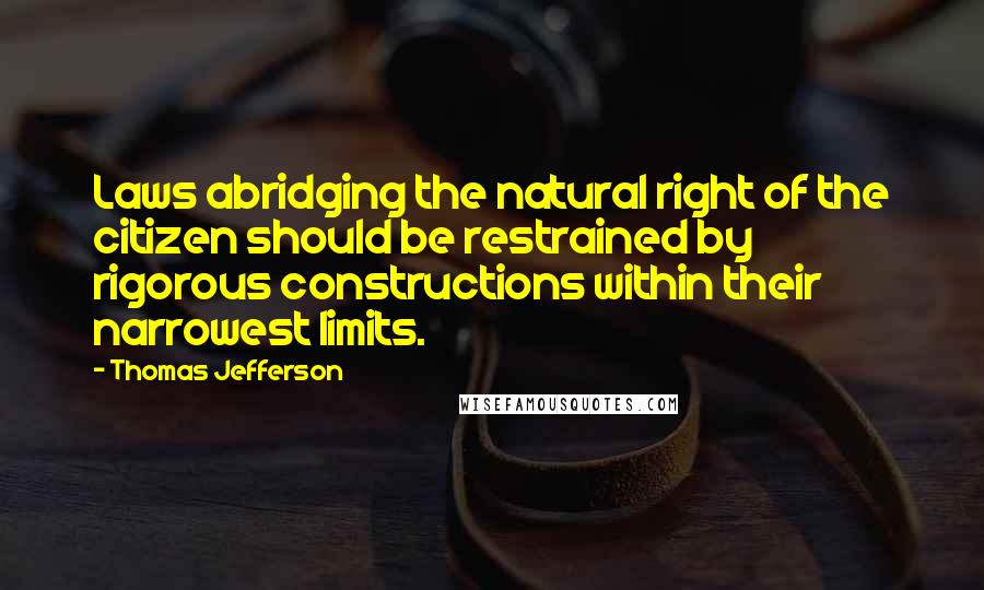Thomas Jefferson Quotes: Laws abridging the natural right of the citizen should be restrained by rigorous constructions within their narrowest limits.