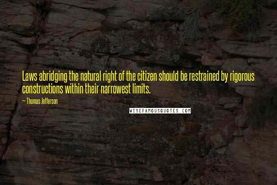 Thomas Jefferson Quotes: Laws abridging the natural right of the citizen should be restrained by rigorous constructions within their narrowest limits.