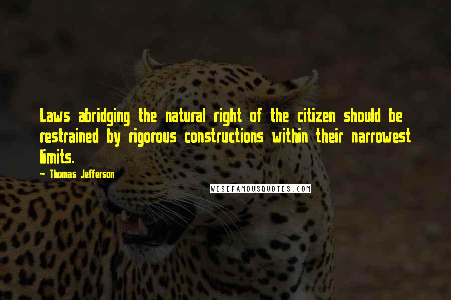 Thomas Jefferson Quotes: Laws abridging the natural right of the citizen should be restrained by rigorous constructions within their narrowest limits.