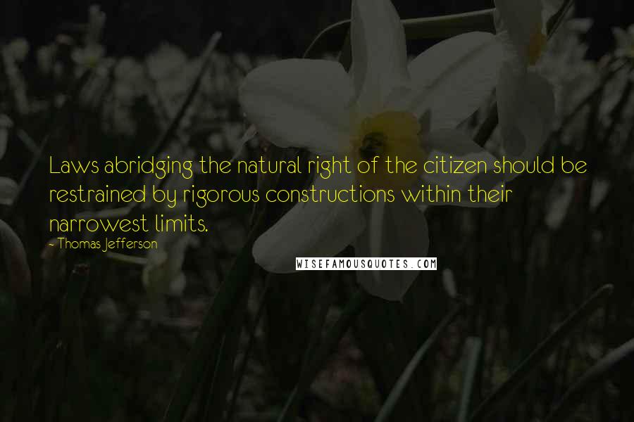 Thomas Jefferson Quotes: Laws abridging the natural right of the citizen should be restrained by rigorous constructions within their narrowest limits.