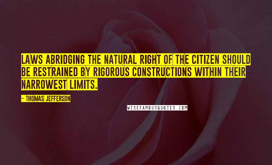 Thomas Jefferson Quotes: Laws abridging the natural right of the citizen should be restrained by rigorous constructions within their narrowest limits.