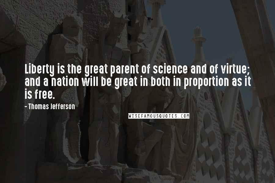 Thomas Jefferson Quotes: Liberty is the great parent of science and of virtue; and a nation will be great in both in proportion as it is free.