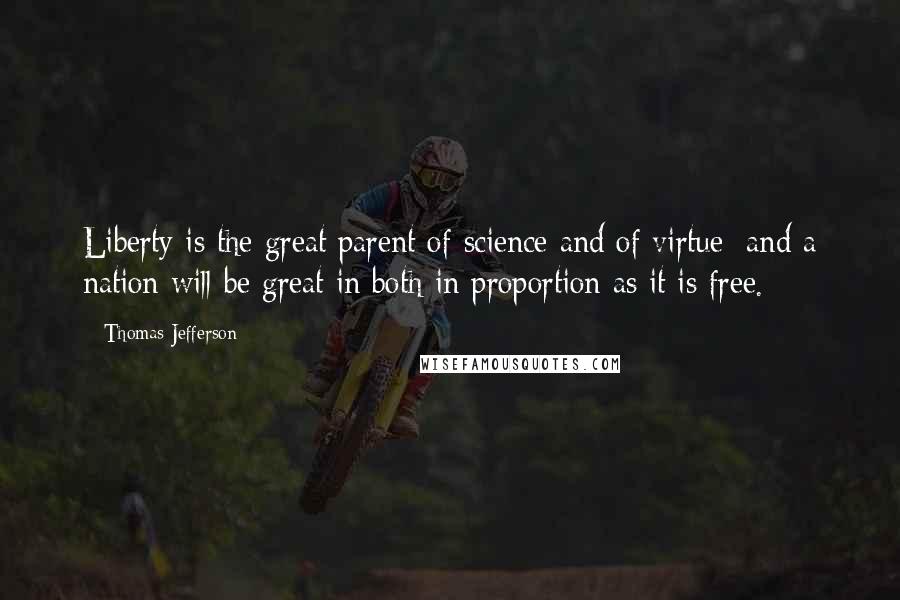 Thomas Jefferson Quotes: Liberty is the great parent of science and of virtue; and a nation will be great in both in proportion as it is free.