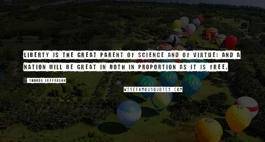 Thomas Jefferson Quotes: Liberty is the great parent of science and of virtue; and a nation will be great in both in proportion as it is free.