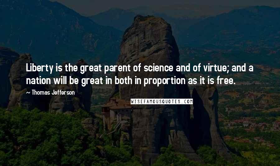 Thomas Jefferson Quotes: Liberty is the great parent of science and of virtue; and a nation will be great in both in proportion as it is free.