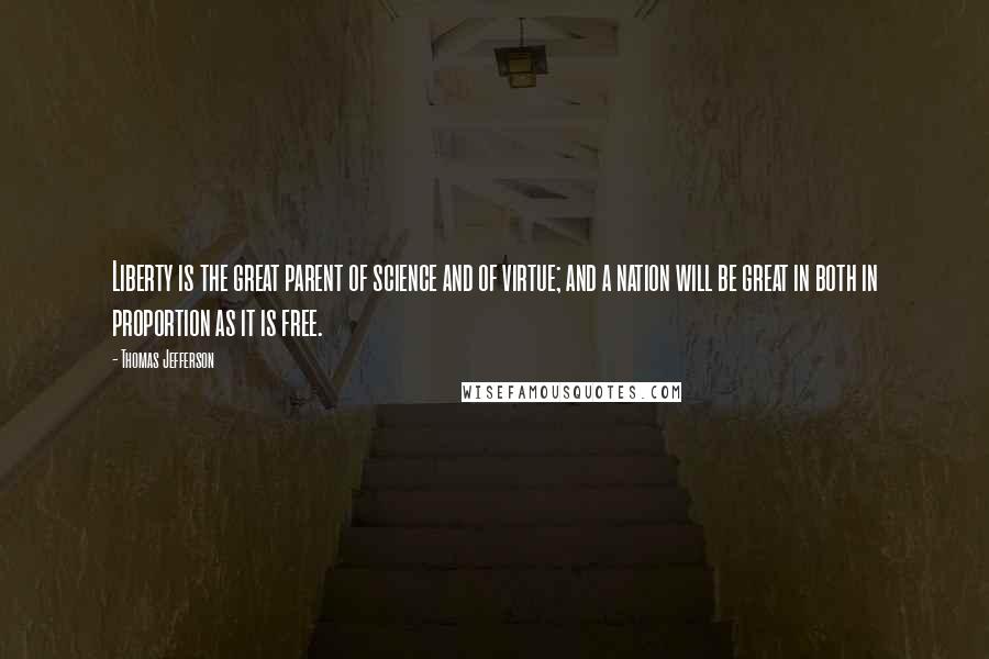 Thomas Jefferson Quotes: Liberty is the great parent of science and of virtue; and a nation will be great in both in proportion as it is free.