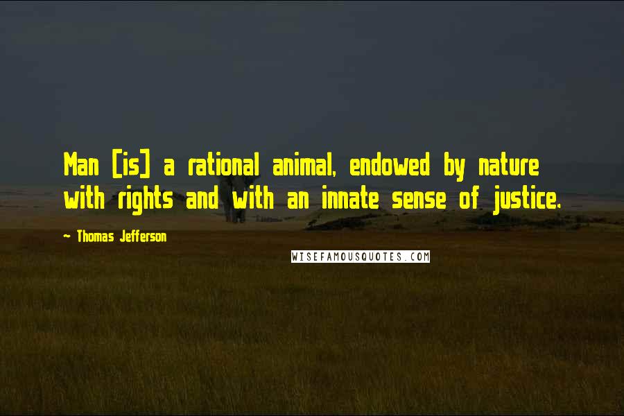 Thomas Jefferson Quotes: Man [is] a rational animal, endowed by nature with rights and with an innate sense of justice.