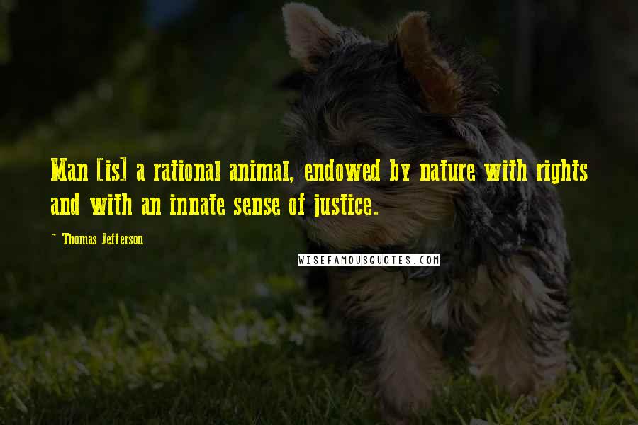 Thomas Jefferson Quotes: Man [is] a rational animal, endowed by nature with rights and with an innate sense of justice.