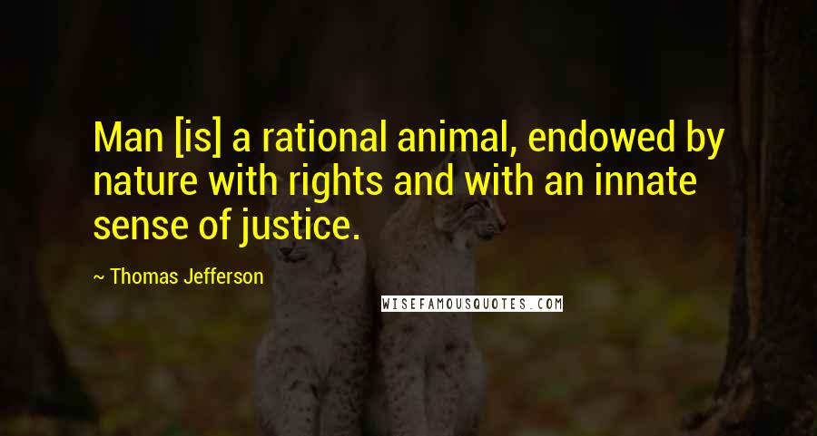 Thomas Jefferson Quotes: Man [is] a rational animal, endowed by nature with rights and with an innate sense of justice.