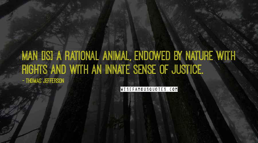 Thomas Jefferson Quotes: Man [is] a rational animal, endowed by nature with rights and with an innate sense of justice.