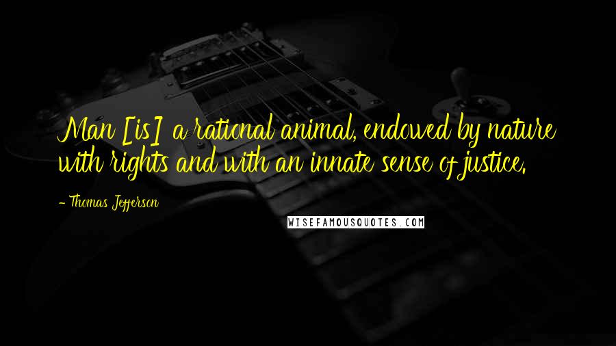 Thomas Jefferson Quotes: Man [is] a rational animal, endowed by nature with rights and with an innate sense of justice.