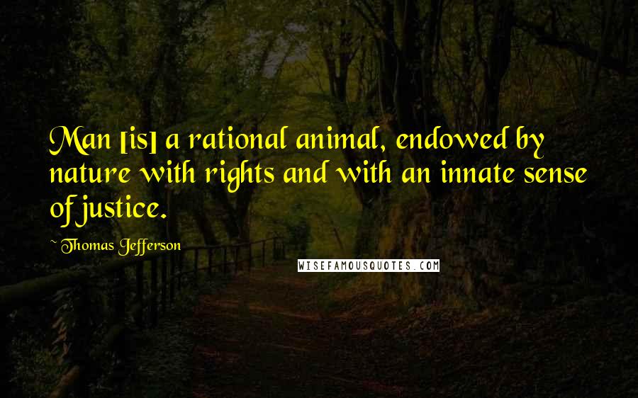 Thomas Jefferson Quotes: Man [is] a rational animal, endowed by nature with rights and with an innate sense of justice.