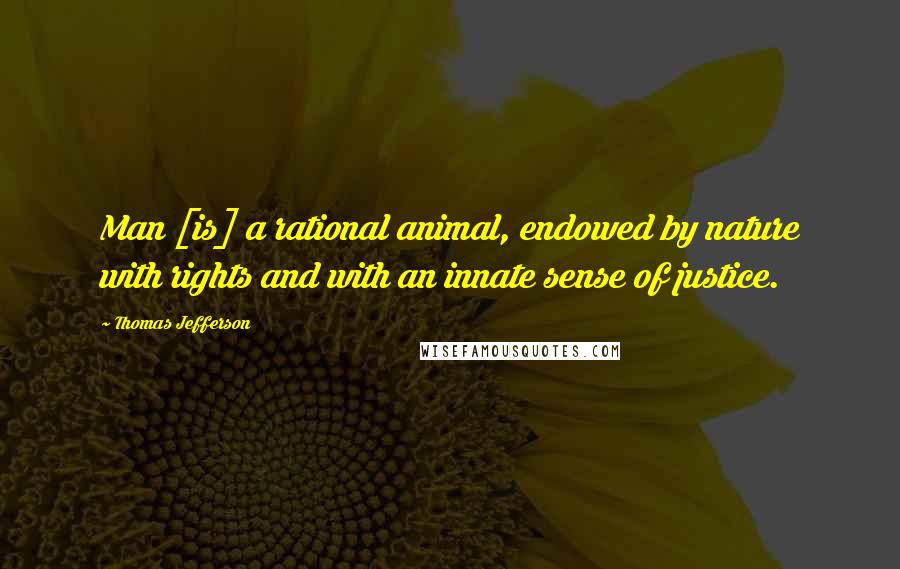 Thomas Jefferson Quotes: Man [is] a rational animal, endowed by nature with rights and with an innate sense of justice.