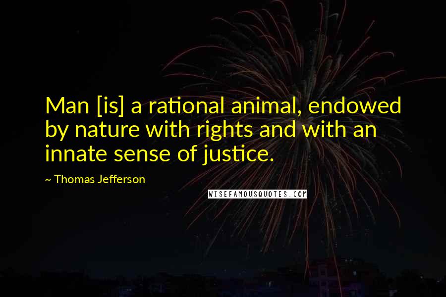 Thomas Jefferson Quotes: Man [is] a rational animal, endowed by nature with rights and with an innate sense of justice.