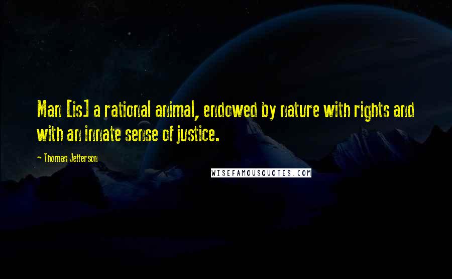 Thomas Jefferson Quotes: Man [is] a rational animal, endowed by nature with rights and with an innate sense of justice.