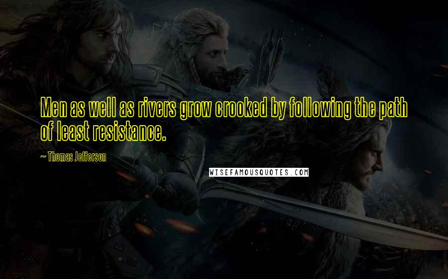 Thomas Jefferson Quotes: Men as well as rivers grow crooked by following the path of least resistance.