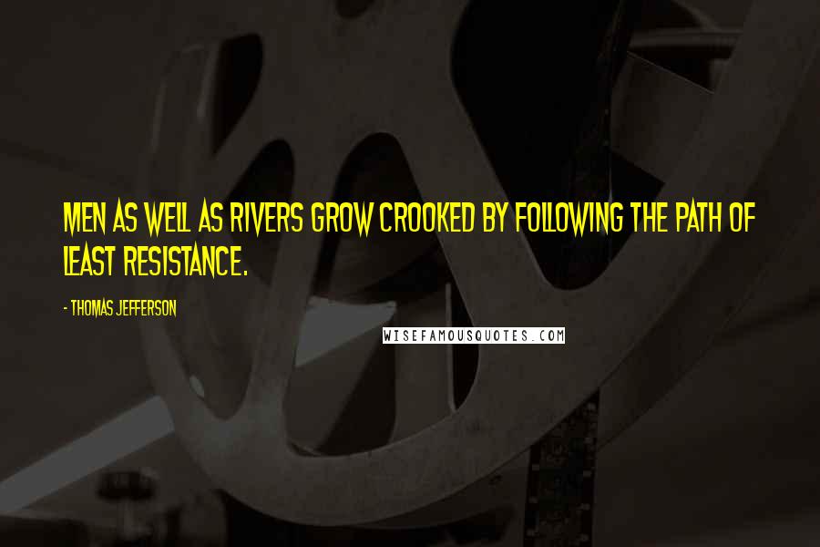Thomas Jefferson Quotes: Men as well as rivers grow crooked by following the path of least resistance.
