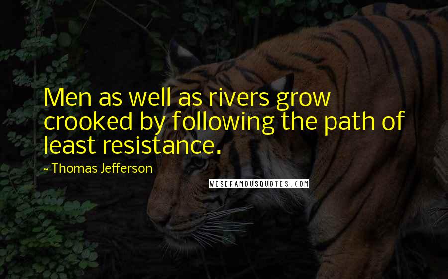Thomas Jefferson Quotes: Men as well as rivers grow crooked by following the path of least resistance.