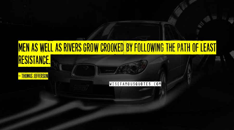Thomas Jefferson Quotes: Men as well as rivers grow crooked by following the path of least resistance.