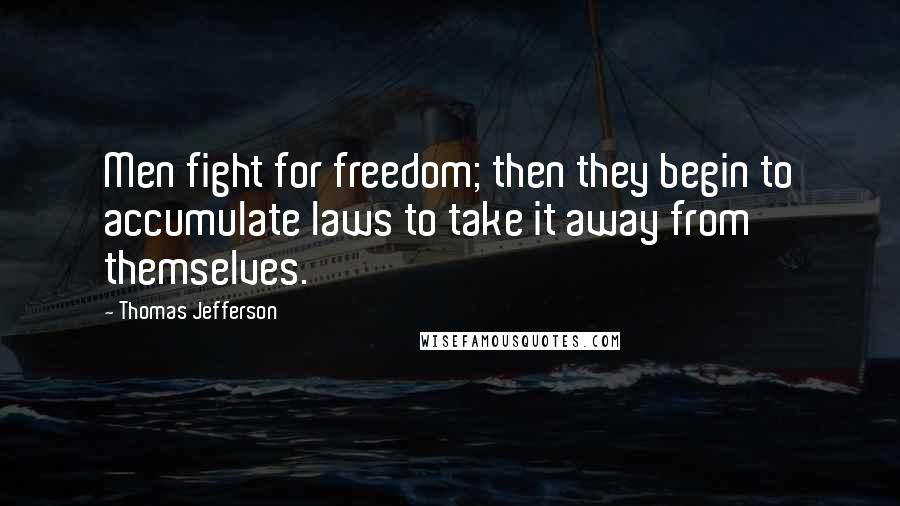 Thomas Jefferson Quotes: Men fight for freedom; then they begin to accumulate laws to take it away from themselves.