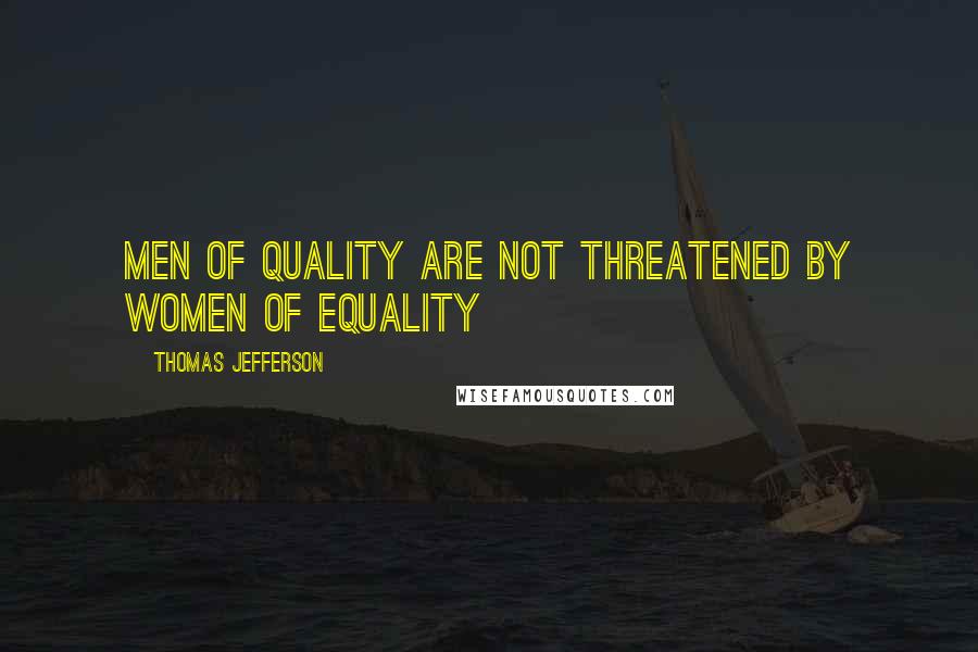 Thomas Jefferson Quotes: Men of quality are not threatened by women of equality