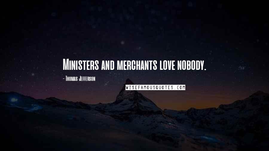 Thomas Jefferson Quotes: Ministers and merchants love nobody.