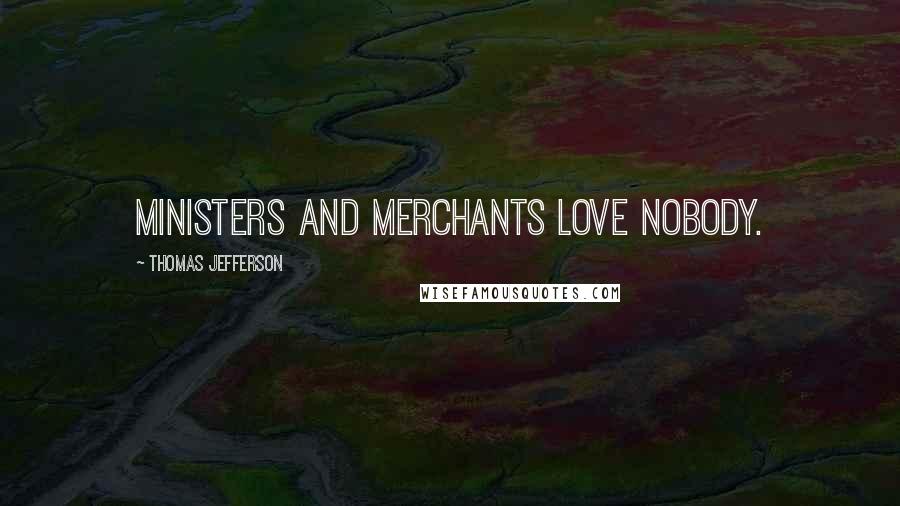 Thomas Jefferson Quotes: Ministers and merchants love nobody.