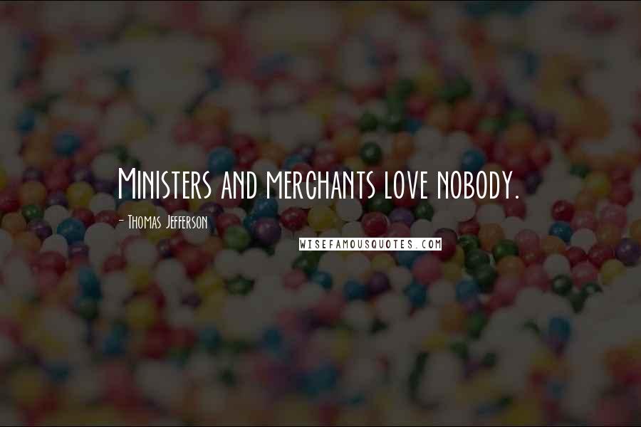 Thomas Jefferson Quotes: Ministers and merchants love nobody.