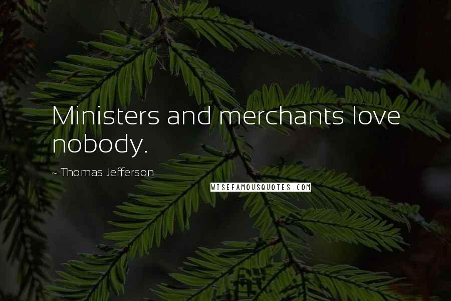 Thomas Jefferson Quotes: Ministers and merchants love nobody.