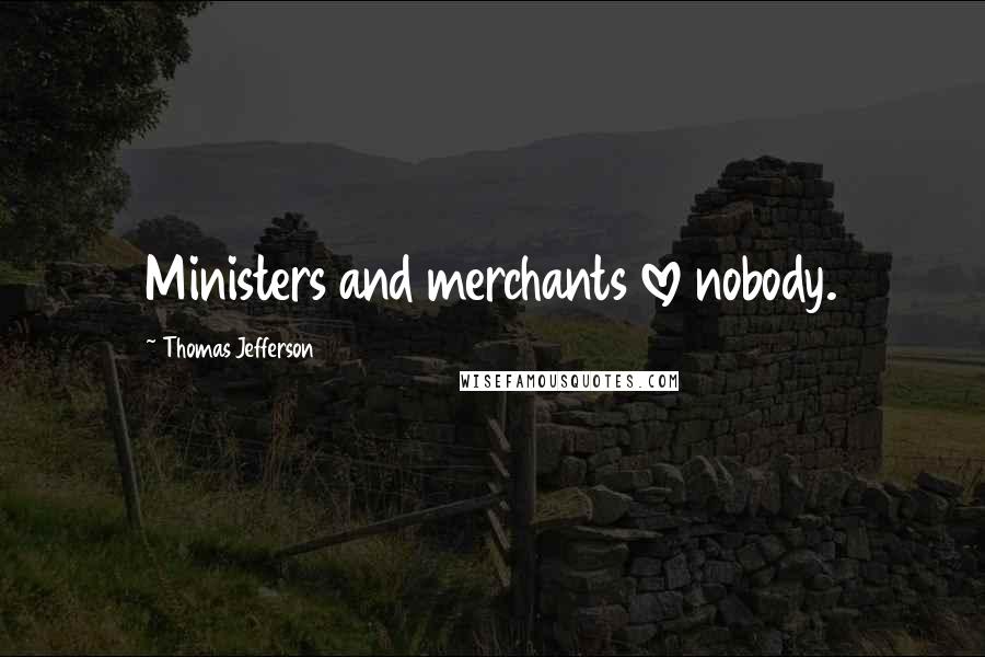 Thomas Jefferson Quotes: Ministers and merchants love nobody.