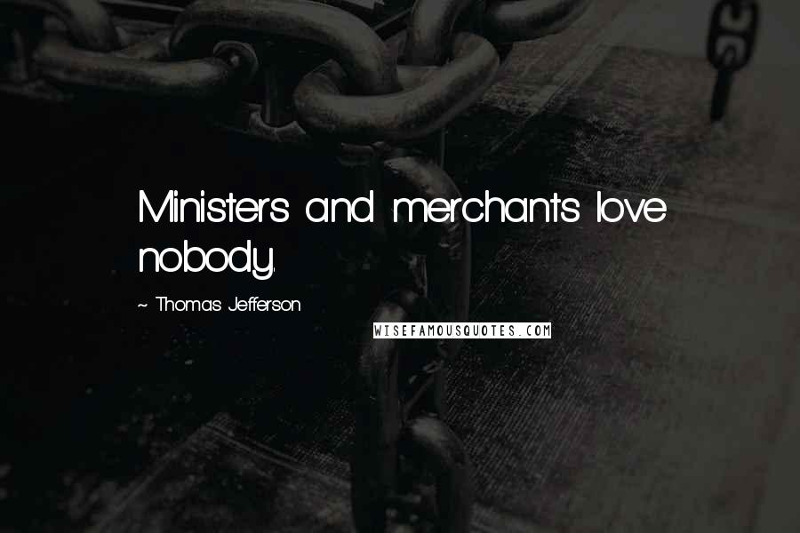 Thomas Jefferson Quotes: Ministers and merchants love nobody.