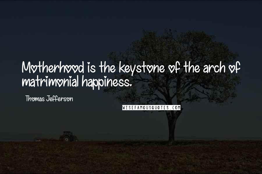 Thomas Jefferson Quotes: Motherhood is the keystone of the arch of matrimonial happiness.