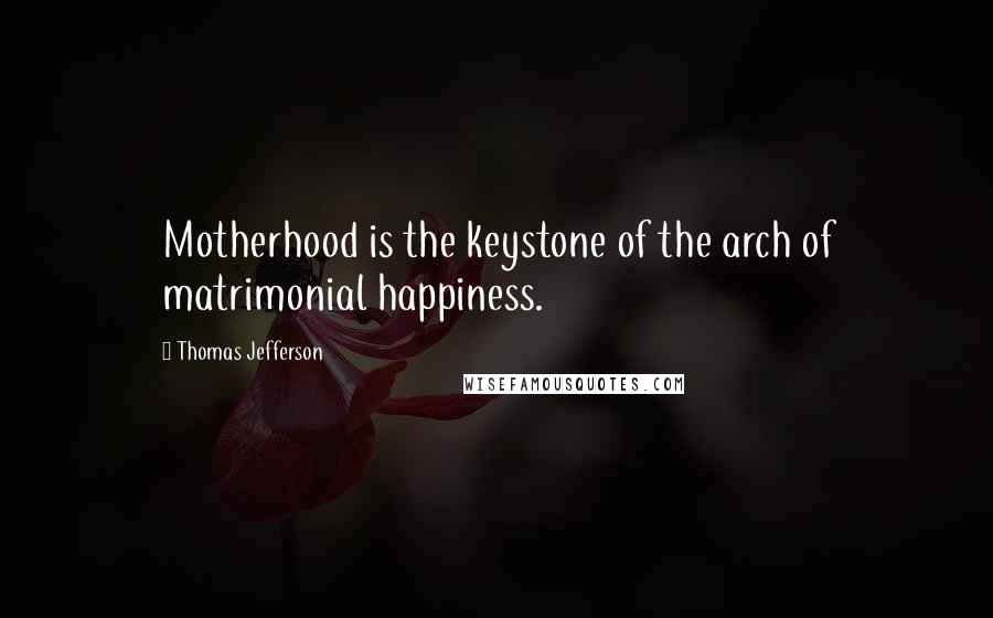 Thomas Jefferson Quotes: Motherhood is the keystone of the arch of matrimonial happiness.