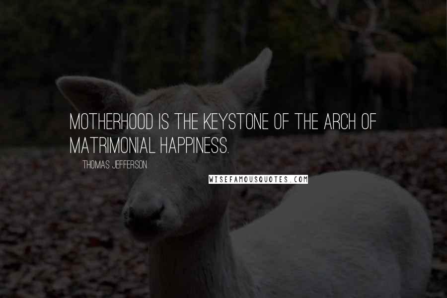 Thomas Jefferson Quotes: Motherhood is the keystone of the arch of matrimonial happiness.