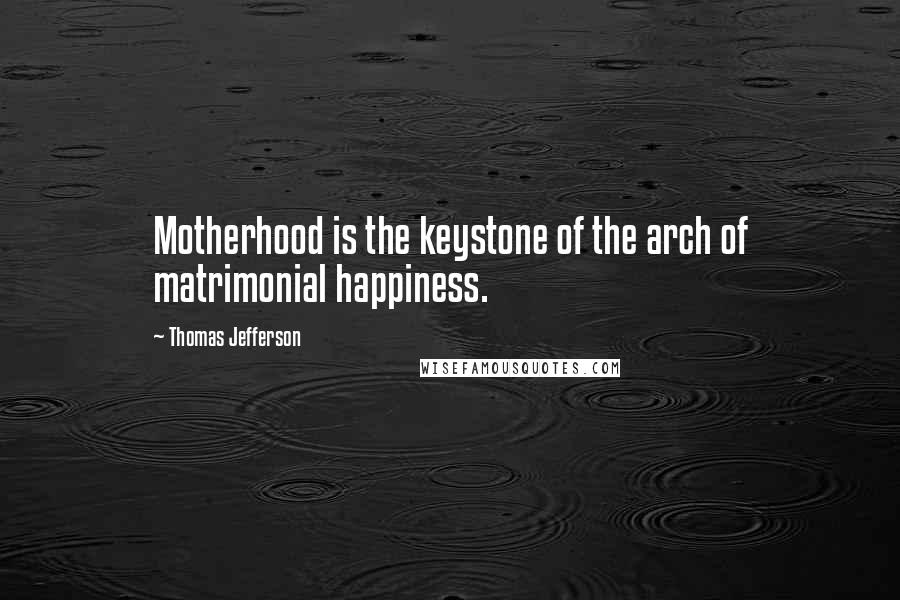 Thomas Jefferson Quotes: Motherhood is the keystone of the arch of matrimonial happiness.
