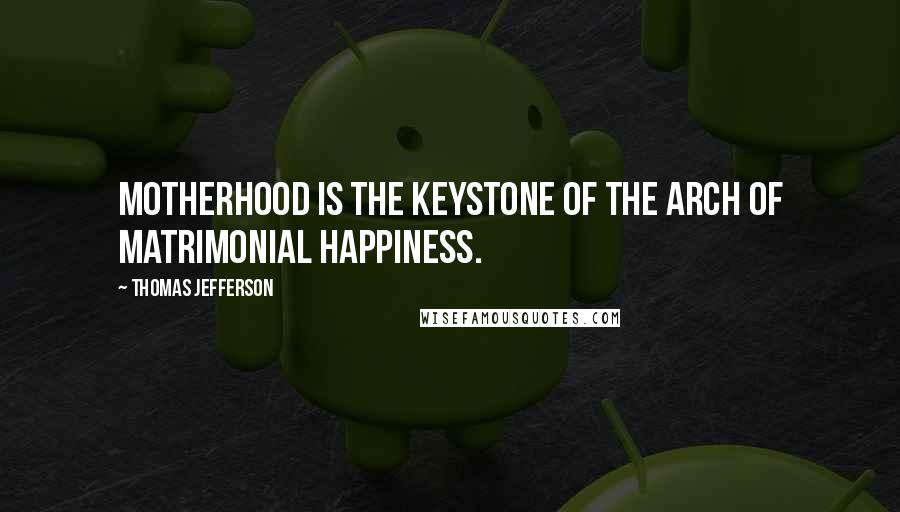 Thomas Jefferson Quotes: Motherhood is the keystone of the arch of matrimonial happiness.