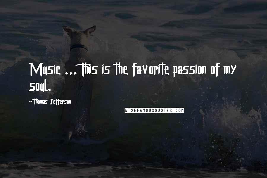 Thomas Jefferson Quotes: Music ... This is the favorite passion of my soul.