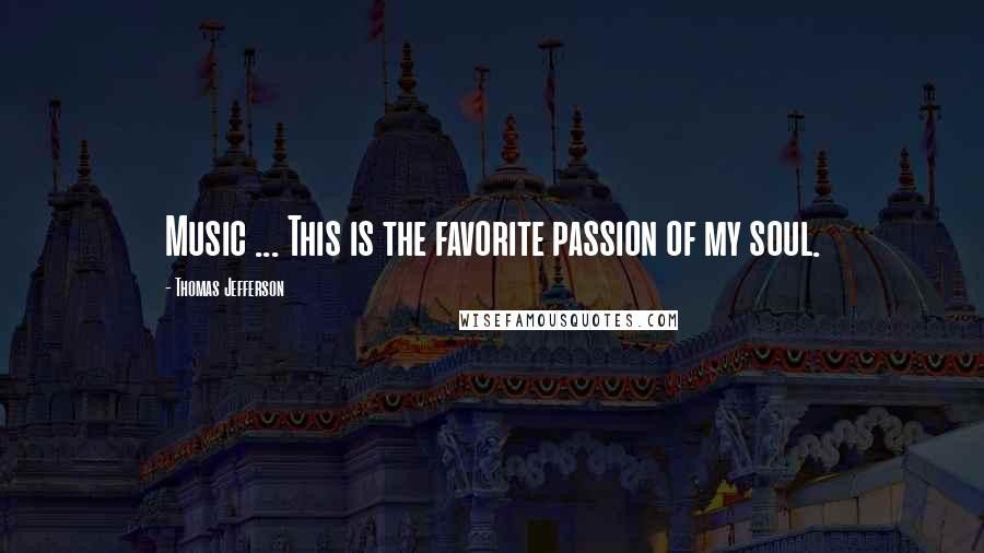 Thomas Jefferson Quotes: Music ... This is the favorite passion of my soul.