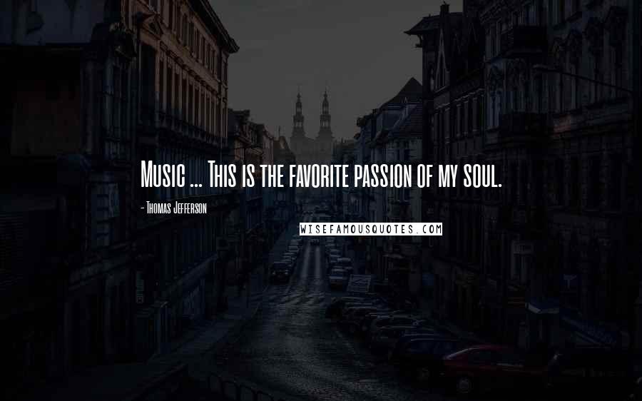 Thomas Jefferson Quotes: Music ... This is the favorite passion of my soul.