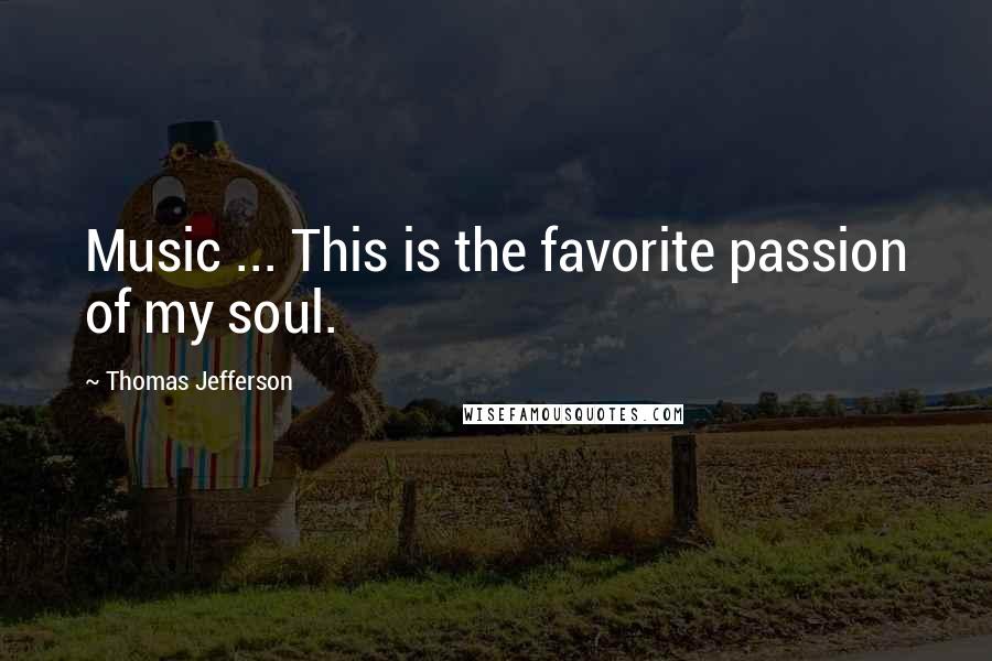 Thomas Jefferson Quotes: Music ... This is the favorite passion of my soul.