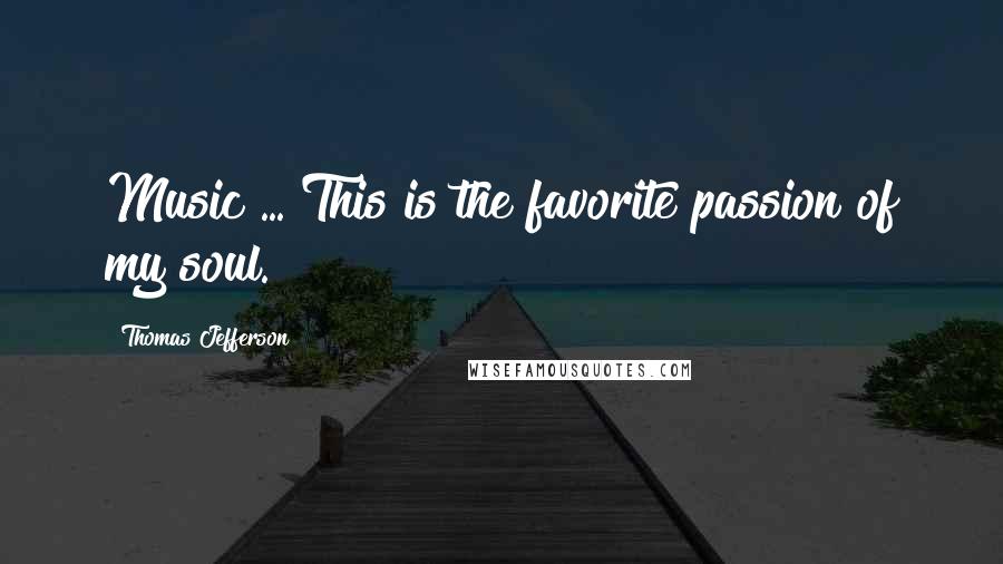 Thomas Jefferson Quotes: Music ... This is the favorite passion of my soul.