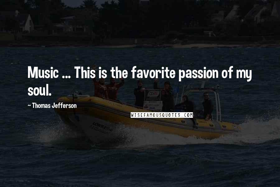 Thomas Jefferson Quotes: Music ... This is the favorite passion of my soul.