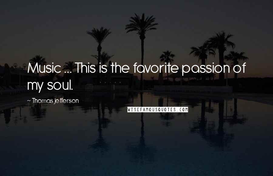 Thomas Jefferson Quotes: Music ... This is the favorite passion of my soul.